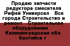 Продаю запчасти редуктора смесителя Рифей Универсал - Все города Строительство и ремонт » Строительное оборудование   . Калининградская обл.,Балтийск г.